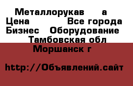 Металлорукав 4657а › Цена ­ 5 000 - Все города Бизнес » Оборудование   . Тамбовская обл.,Моршанск г.